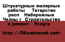  Штукатурные малярные работы. - Татарстан респ., Набережные Челны г. Строительство и ремонт » Услуги   